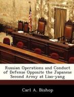 Russian Operations And Conduct Of Defense Opposite The Japanese Second Army At Liao-yang di Carl A Bishop edito da Bibliogov