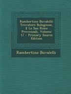 Rambertino Buvalelli: Trovatore Bolognese, E Le Sue Rime Provenzali, Volume 17 di Rambertino Buvalelli edito da Nabu Press