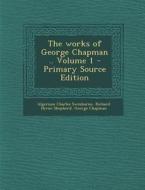 The Works of George Chapman .. Volume 1 - Primary Source Edition di Algernon Charles Swinburne, Richard Herne Shepherd, George Chapman edito da Nabu Press