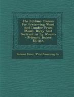 The Robbins Process for Preserving Wood and Lumber from Mould, Decay and Destruction by Worms edito da Nabu Press