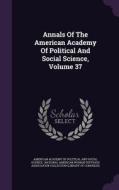 Annals Of The American Academy Of Political And Social Science, Volume 37 edito da Palala Press