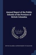 Annual Report Of The Public Schools Of T di BRITISH COLUMBIA. SU edito da Lightning Source Uk Ltd
