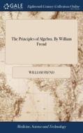 The Principles Of Algebra. By William Fr di WILLIAM FREND edito da Lightning Source Uk Ltd