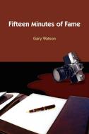 Fifteen Minutes of Fame di Gary Watson edito da AUTHORHOUSE