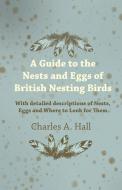 A Guide to the Nests and Eggs of British Nesting Birds - With Detailed Descriptions of Nests, Eggs, and Where to Look fo di Charles A. Hall edito da Read Books