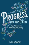 Progress, Not Perfection Journal: A Goal Journal to Help You Embrace Your Journey One Step at a Time di Mary Flannery edito da STERLING PUB