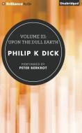 Volume III: Upon the Dull Earth di Philip K. Dick edito da Brilliance Audio