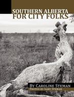Southern Alberta For City Folks di Caroline Steman edito da Xlibris