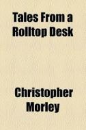 Tales From A Rolltop Desk di Christopher Morley edito da General Books Llc