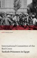Turkish Prisoners in Egypt (WWI Centenary Series) di International Committee of the Re Cross edito da Last Post Press