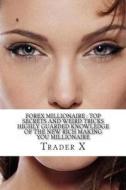 Forex Millionaire: Top Secrets and Weird Tricks Highly Guarded Knowledge of the New Rich Making You Millionaire Buy Now: Join the New Ric di Trader X edito da Createspace