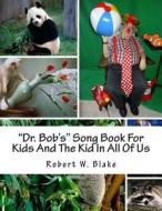 Dr. Bob's Song Book for Kids and the Kid in All of Us di Robert W. Blake edito da Createspace