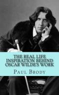 The Real Life Inspiration Behind Oscar Wilde's Work: A Play-By-Play Look at Wilde's Inspirations di Paul Brody, Historycaps edito da Createspace
