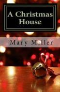 A Christmas House di Mary Miller edito da Createspace