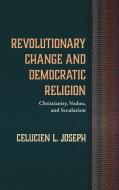 Revolutionary Change and Democratic Religion di Celucien L. Joseph edito da Pickwick Publications