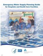 Emergency Water Supply Planning Guide for Hospitals and Health Care Facilities di Centers for Disease Cont And Prevention edito da Createspace