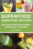 Superfood Smoothie Recipes: Delicious Protein Drinks Under 300 Calories! di Jenna J. Smith, Healthy Eating Recipes edito da Createspace