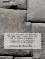 The New Advanced Placement* Art History Curriculum for the Indigenous Americas: A Teacher's Guide to the Required Andean Monuments (Part 1 of 3, Inclu di Dr Rebecca R. Stone edito da Createspace