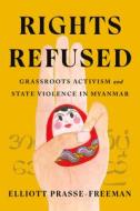 Rights Refused: Grassroots Activism and State Violence in Myanmar di Elliott Prasse-Freeman edito da STANFORD UNIV PR
