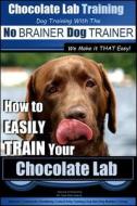 Chocolate Lab Training with the No Brainer Dog Trainer We Make It That Easy! -: How to Easily Train Your Chocolate Lab di MR Paul Allen Pearce edito da Createspace