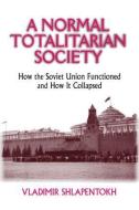 A Normal Totalitarian Society di Vladimir Shlapentokh edito da Taylor & Francis Inc
