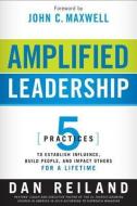Amplified Leadership: 5 Practices to Establish Influence, Build People, and Impact Others for a Lifetime di Dan Reiland edito da CREATION HOUSE