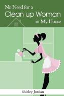 No Need for a Cleanup Woman in My House di Shirley Jordan edito da LITFIRE PUB LLC