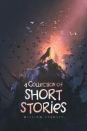 A Collection Of Short Stories di Stanley William Stanley edito da Archway Publishing