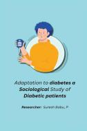 Adaptation to diabetes a sociological study of diabetic patients di Suresh Babu P edito da independent Author