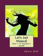 Let's Get Musical Year 7-9 Teacher's Guide di Chris Gill edito da Createspace Independent Publishing Platform