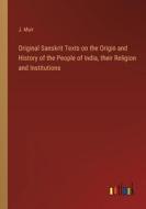Original Sanskrit Texts on the Origin and History of the People of India, their Religion and Institutions di J. Muir edito da Outlook Verlag