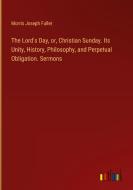The Lord's Day, or, Christian Sunday. Its Unity, History, Philosophy, and Perpetual Obligation. Sermons di Morris Joseph Fuller edito da Outlook Verlag