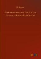The Part Borne By the Dutch in the Discovery of Australia 1606-1765 di J. E Heeres edito da Outlook Verlag