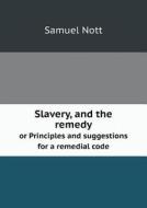 Slavery, And The Remedy Or Principles And Suggestions For A Remedial Code di Samuel Nott edito da Book On Demand Ltd.