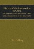 History Of The Insurrection In China With Notices Of The Christianity, Creed, And Proclamations Of The Insurgents di J M Callery edito da Book On Demand Ltd.