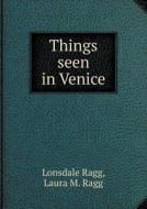 Things Seen In Venice di Lonsdale Ragg, Laura M Ragg edito da Book On Demand Ltd.