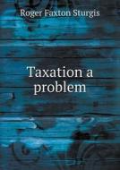 Taxation A Problem di Roger Faxton Sturgis edito da Book On Demand Ltd.