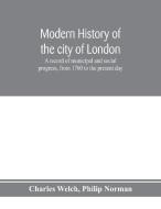 Modern history of the city of London; a record of municipal and social progress, from 1760 to the present day di Charles Welch, Philip Norman edito da Alpha Editions