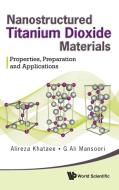 Nanostructured Titanium Dioxide Materials di Alireza Khataee, G. Ali Mansoori edito da World Scientific Publishing Company