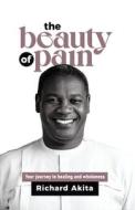 The Beauty of Pain: Your journey to healing and wholeness di Richard Akita edito da LIGHTNING SOURCE INC