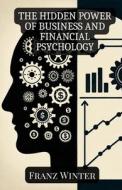 The Hidden Power Of Business And Financial Psychology di Franz Winter edito da Independently Published