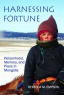 Harnessing Fortune: Personhood, Memory, and Place in Mongolia di Rebecca Empson edito da OXFORD UNIV PR