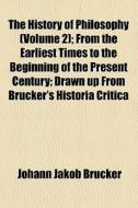 The History Of Philosophy (volume 2); From The Earliest Times To The Beginning Of The Present Century; Drawn Up From Brucker's Historia Critica di William Enfield, Johann Jakob Brucker edito da General Books Llc