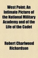 West Point; An Intimate Picture Of The National Military Academy And Of The Life Of The Cadet di Robert Charlwood Richardson edito da General Books Llc