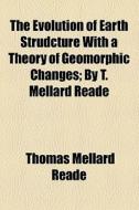 The Evolution Of Earth Strudcture With A Theory Of Geomorphic Changes; By T. Mellard Reade di Thomas Mellard Reade edito da General Books Llc