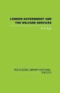 London Government and the Welfare Services di S. K. Ruck edito da ROUTLEDGE