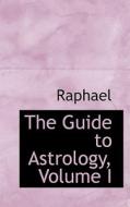 The Guide To Astrology, Volume I di Raphael edito da Bibliolife
