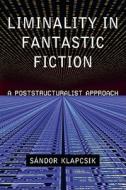 Liminality in Fantastic Fiction: A Poststructuralist Approach di Sandor Klapcsik edito da MCFARLAND & CO INC
