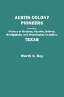 Austin Colony Pioneers. Including History of Bastrop, Fayette, Grimes, Montgomery and Washington Counties, Texas di Worth S. Ray edito da Clearfield