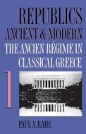 Republics Ancient and Modern, Volume I: The Ancien Régime in Classical Greece di Paul A. Rahe edito da UNIV OF NORTH CAROLINA PR